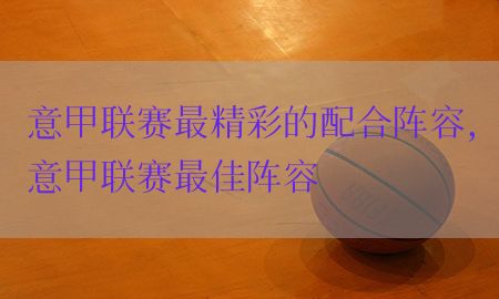 意甲联赛最精彩的配合阵容，意甲联赛最佳阵容