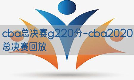 cba总决赛g220分-cba2020总决赛回放