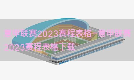 意甲联赛2023赛程表格-意甲联赛2023赛程表格下载