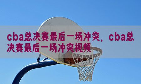 cba总决赛最后一场冲突，cba总决赛最后一场冲突视频