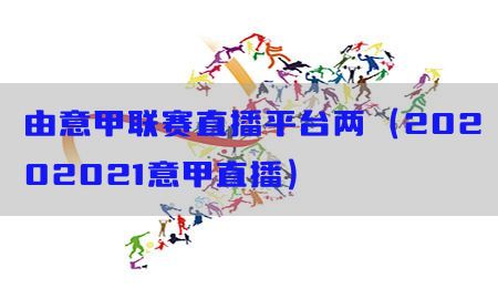 由意甲联赛直播平台两（20202021意甲直播）