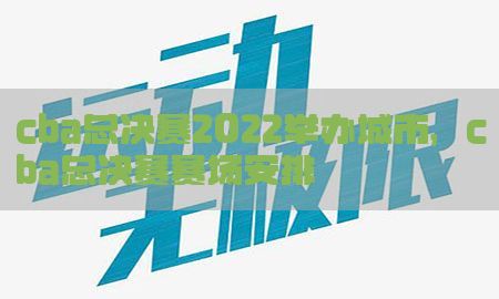 cba总决赛2022举办城市，cba总决赛赛场安排