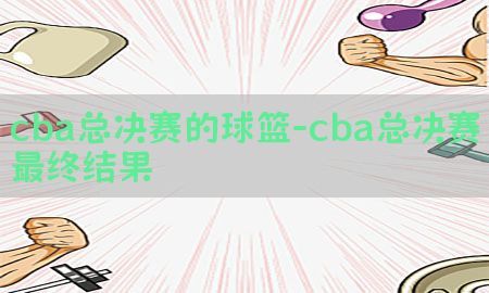 cba总决赛的球篮-cba总决赛最终结果