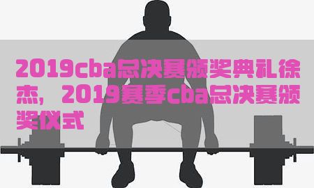 2019cba总决赛颁奖典礼徐杰，2019赛季cba总决赛颁奖仪式