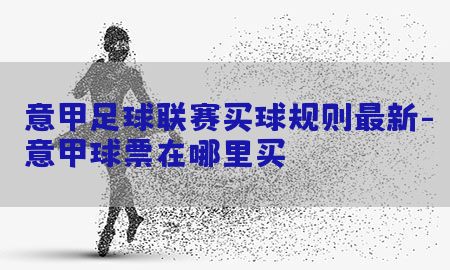 意甲足球联赛买球规则最新-意甲球票在哪里买