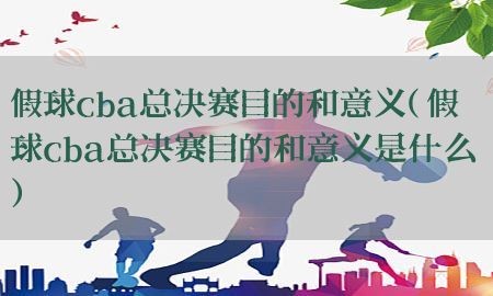 假球cba总决赛目的和意义（假球cba总决赛目的和意义是什么）