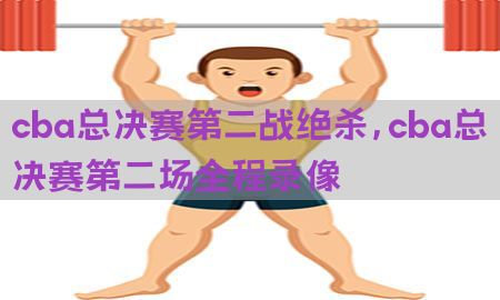 cba总决赛第二战绝杀，cba总决赛第二场全程录像