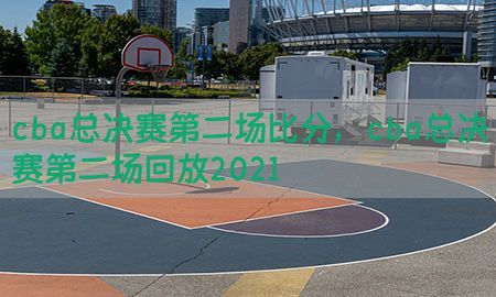 cba总决赛第二场比分，cba总决赛第二场回放2021