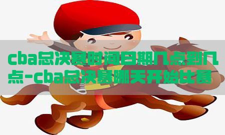 cba总决赛时间日期几点到几点-cba总决赛哪天开始比赛