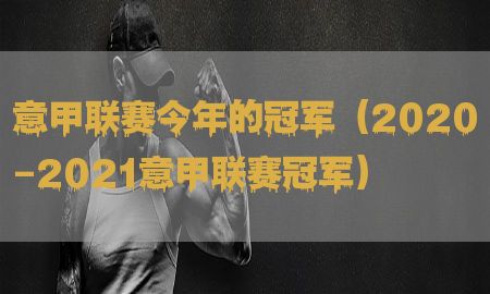 意甲联赛今年的冠军（2020-2021意甲联赛冠军）