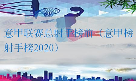 意甲联赛总射手榜前（意甲榜射手榜2020）