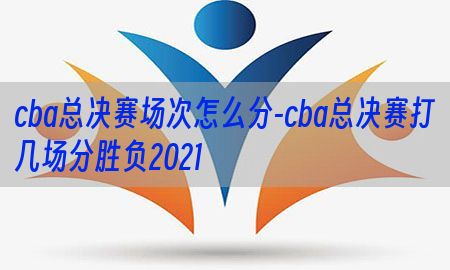 cba总决赛场次怎么分-cba总决赛打几场分胜负2021