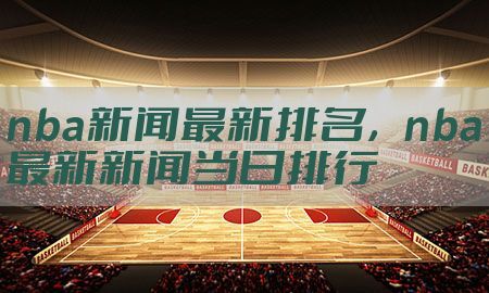 nba新闻最新排名，nba最新新闻当日排行