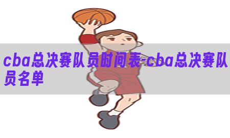 cba总决赛队员时间表-cba总决赛队员名单