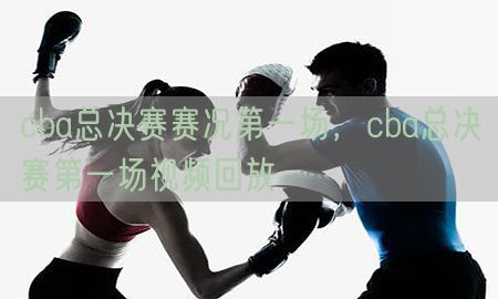 cba总决赛赛况第一场，cba总决赛第一场视频回放