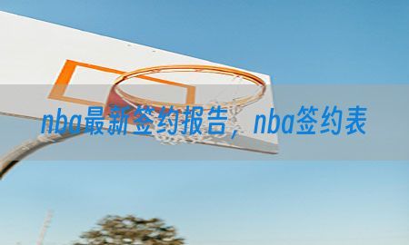 nba最新签约报告，nba签约表