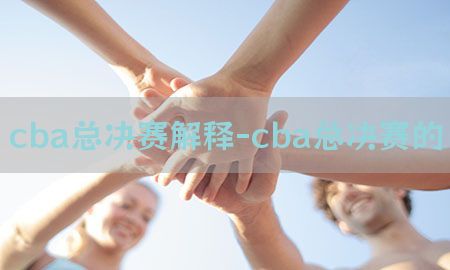 cba总决赛解释-cba总决赛的