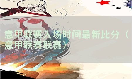 意甲联赛入场时间最新比分（意甲联赛联赛）