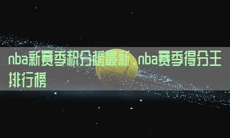 nba新赛季积分榜最新，nba赛季得分王排行榜