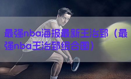 最强nba海报最新王治郅（最强nba王治郅组合图）