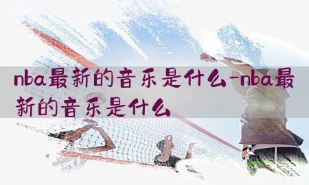 nba最新的音乐是什么-nba最新的音乐是什么