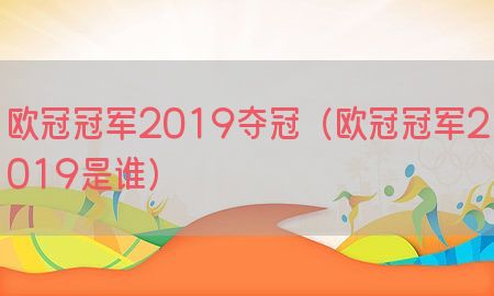 欧冠冠军2019夺冠（欧冠冠军2019是谁）