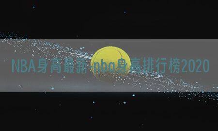 NBA身高最新-nba身高排行榜2020