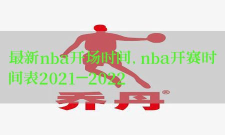 最新nba开场时间，nba开赛时间表2021-2022