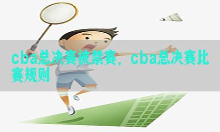 cba总决赛被禁赛，cba总决赛比赛规则