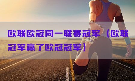 欧联欧冠同一联赛冠军（欧联冠军赢了欧冠冠军）