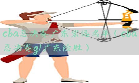 cba总决赛广东宏远名单（cba总决赛g1广东险胜）