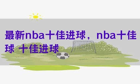 最新nba十佳进球，nba十佳球 十佳进球