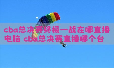 cba总决赛终极一战在哪直播电脑（cba总决赛直播哪个台）