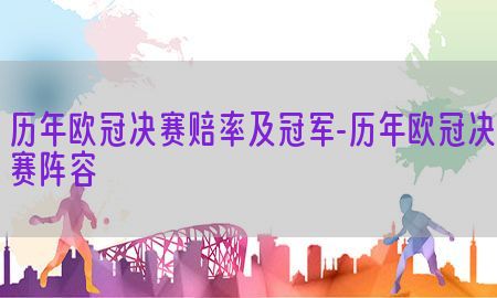 历年欧冠决赛赔率及冠军-历年欧冠决赛阵容