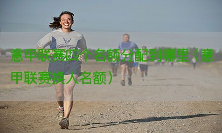 意甲联赛四个名额分配到哪里（意甲联赛换人名额）