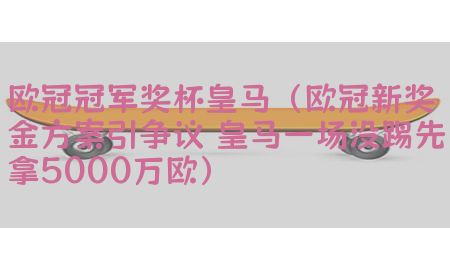 欧冠冠军奖杯皇马（欧冠新奖金方案引争议 皇马一场没踢先拿5000万欧）