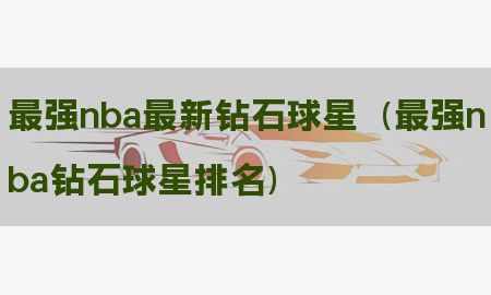 最强nba最新钻石球星（最强nba钻石球星排名）