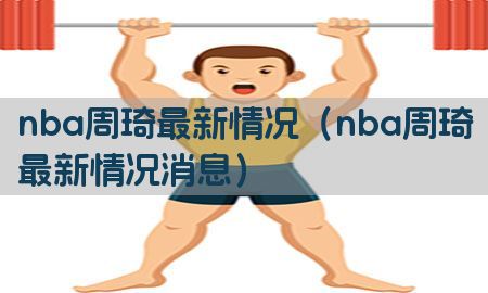 nba周琦最新情况（nba周琦最新情况消息）