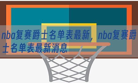 nba复赛爵士名单表最新，nba复赛爵士名单表最新消息