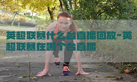 英超联赛什么台直播回放-英超联赛在哪个台直播