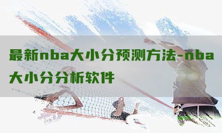 最新nba大小分预测方法-nba大小分分析软件