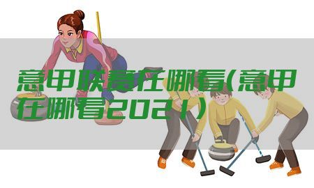 意甲联赛在哪看（意甲在哪看2021）