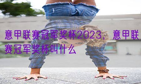 意甲联赛冠军奖杯2023，意甲联赛冠军奖杯叫什么