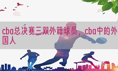 cba总决赛三双外籍球员，cba中的外国人