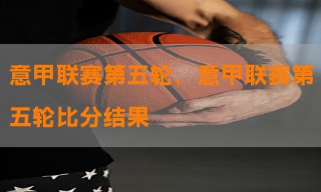 意甲联赛第五轮，意甲联赛第五轮比分结果