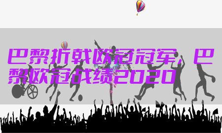 巴黎折戟欧冠冠军，巴黎欧冠战绩2020