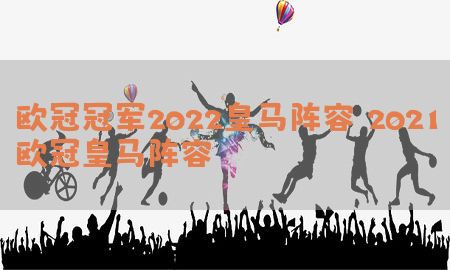 欧冠冠军2022皇马阵容，2021欧冠皇马阵容