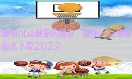 最强nba最新的版本，最强nba最新版本下载2022