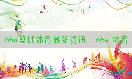 nba篮球体育最新资讯，nba 体育