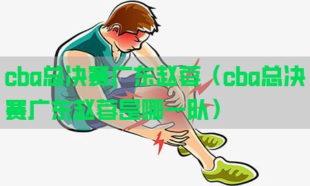 cba总决赛广东赵蓉（cba总决赛广东赵蓉是哪一队）